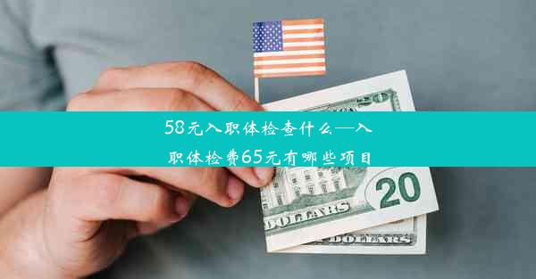 <b>58元入职体检查什么—入职体检费65元有哪些项目</b>