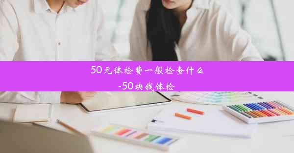 50元体检费一般检查什么-50块钱体检