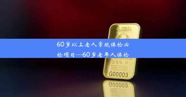 <b>60岁以上老人常规体检必检项目—60岁老年人体检</b>