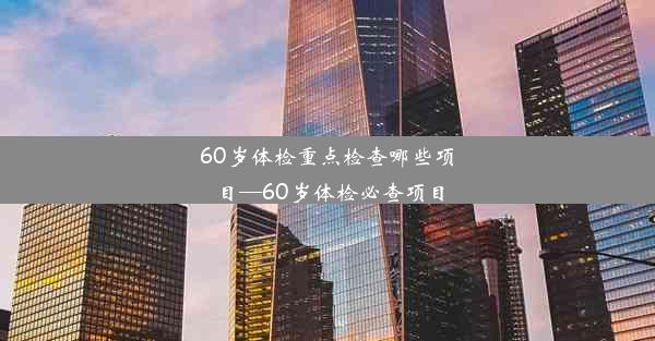 <b>60岁体检重点检查哪些项目—60岁体检必查项目</b>