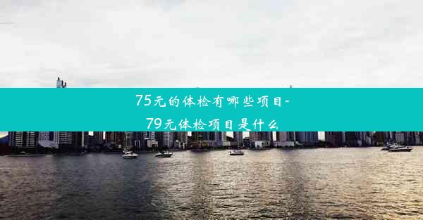 75元的体检有哪些项目-79元体检项目是什么