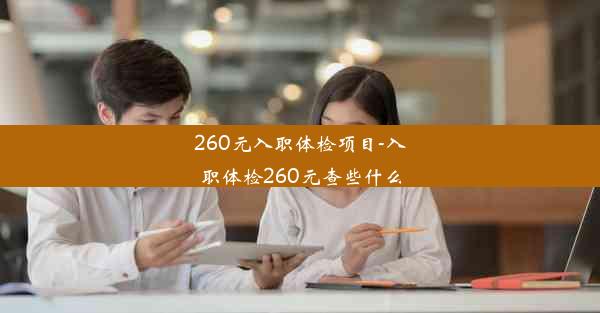 260元入职体检项目-入职体检260元查些什么