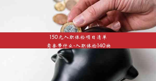 <b>150元入职体检项目清单需要带什么-入职体检140块</b>