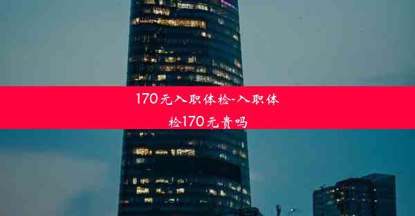 170元入职体检-入职体检170元贵吗