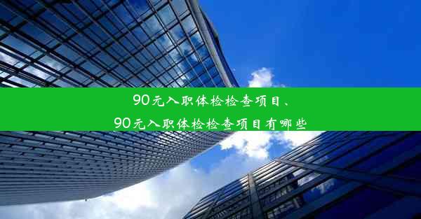 <b>90元入职体检检查项目、90元入职体检检查项目有哪些</b>