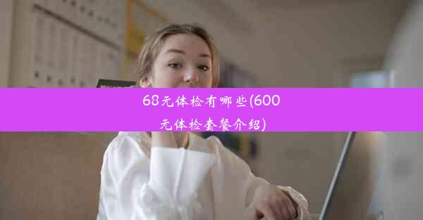 68元体检有哪些(600元体检套餐介绍)