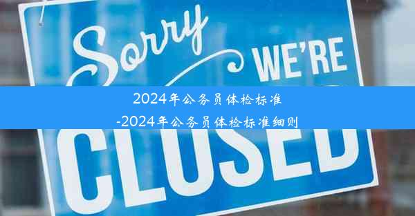 <b>2024年公务员体检标准-2024年公务员体检标准细则</b>