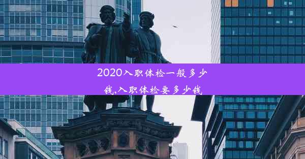 <b>2020入职体检一般多少钱,入职体检要多少钱</b>