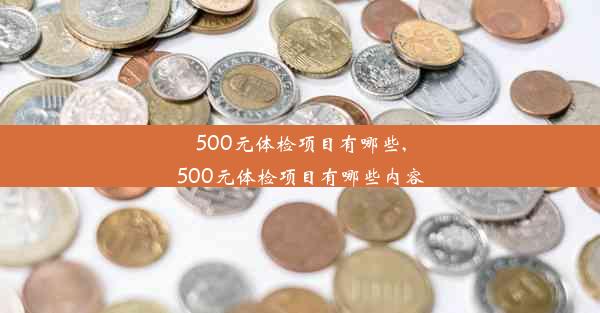 500元体检项目有哪些,500元体检项目有哪些内容