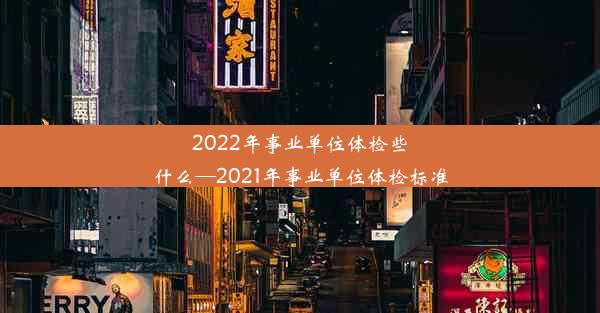 2022年事业单位体检些什么—2021年事业单位体检标准