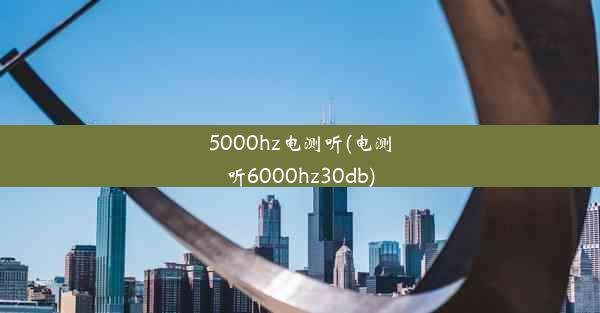 <b>5000hz电测听(电测听6000hz30db)</b>