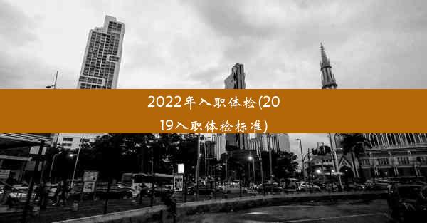 2022年入职体检(2019入职体检标准)