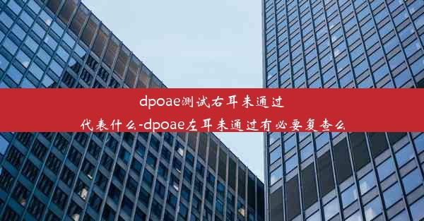 dpoae测试右耳未通过代表什么-dpoae左耳未通过有必要复查么