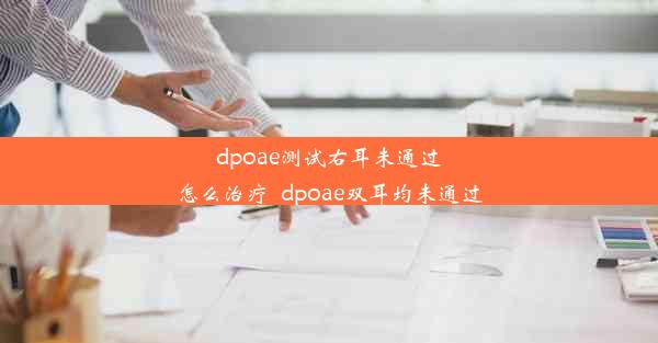 dpoae测试右耳未通过怎么治疗_dpoae双耳均未通过