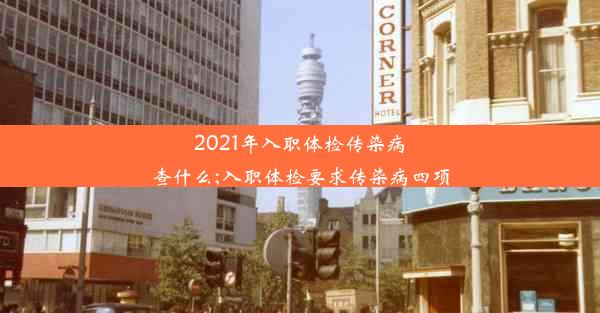 2021年入职体检传染病查什么;入职体检要求传染病四项