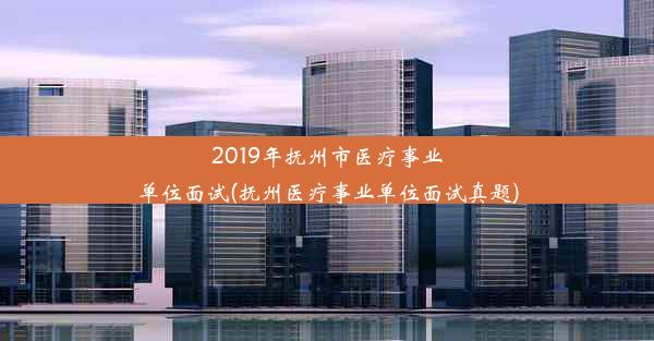 2019年抚州市医疗事业单位面试(抚州医疗事业单位面试真题)