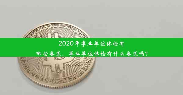 2020年事业单位体检有哪些要求、事业单位体检有什么要求吗？