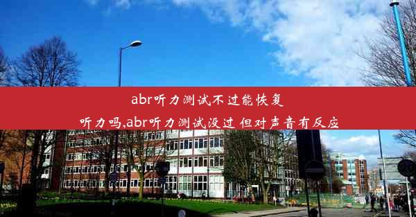 abr听力测试不过能恢复听力吗,abr听力测试没过 但对声音有反应