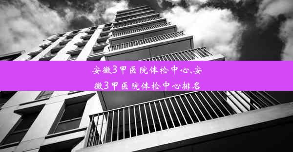 安徽3甲医院体检中心,安徽3甲医院体检中心排名