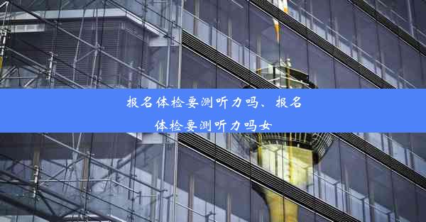 报名体检要测听力吗、报名体检要测听力吗女