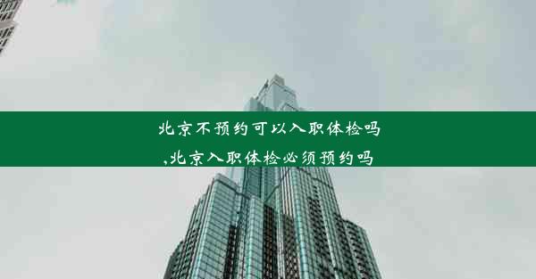 <b>北京不预约可以入职体检吗,北京入职体检必须预约吗</b>