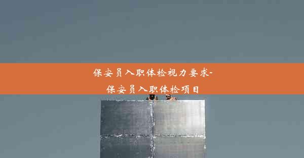 保安员入职体检视力要求-保安员入职体检项目