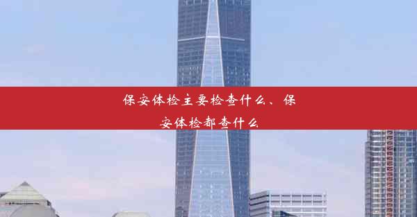 <b>保安体检主要检查什么、保安体检都查什么</b>