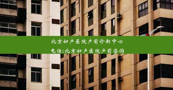 北京妇产医院产前诊断中心电话;北京妇产医院产前咨询