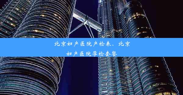 北京妇产医院产检表、北京妇产医院孕检套餐