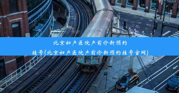 北京妇产医院产前诊断预约挂号(北京妇产医院产前诊断预约挂号官网)