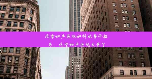 北京妇产医院妇科收费价格表、北京妇产医院太贵了