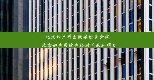 北京妇产科医院孕检多少钱_北京妇产医院产检时间表和项目