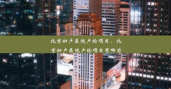 北京妇产医院产检项目、北京妇产医院产检项目有哪些