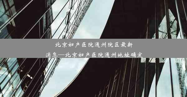 北京妇产医院通州院区最新消息—北京妇产医院通州地址确定