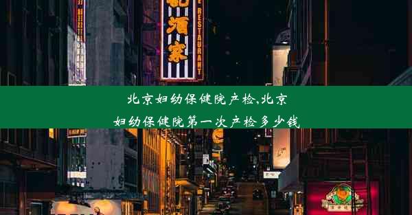 北京妇幼保健院产检,北京妇幼保健院第一次产检多少钱