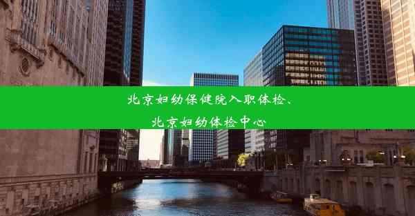 北京妇幼保健院入职体检、北京妇幼体检中心