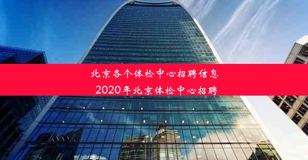 北京各个体检中心招聘信息_2020年北京体检中心招聘