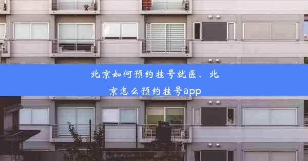 北京如何预约挂号就医、北京怎么预约挂号app