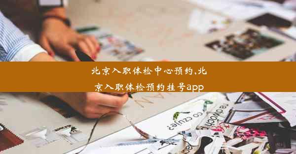 北京入职体检中心预约,北京入职体检预约挂号app