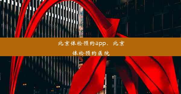 北京体检预约app、北京体检预约医院