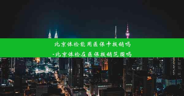 北京体检能用医保卡报销吗-北京体检在医保报销范围吗