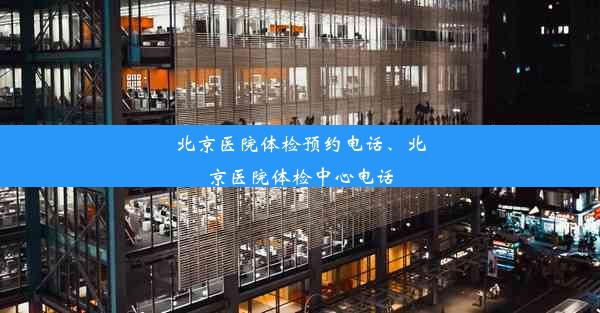 北京医院体检预约电话、北京医院体检中心电话