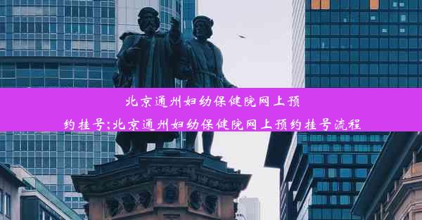 北京通州妇幼保健院网上预约挂号;北京通州妇幼保健院网上预约挂号流程