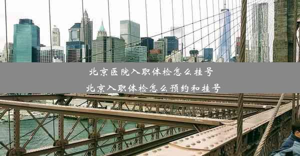 北京医院入职体检怎么挂号_北京入职体检怎么预约和挂号