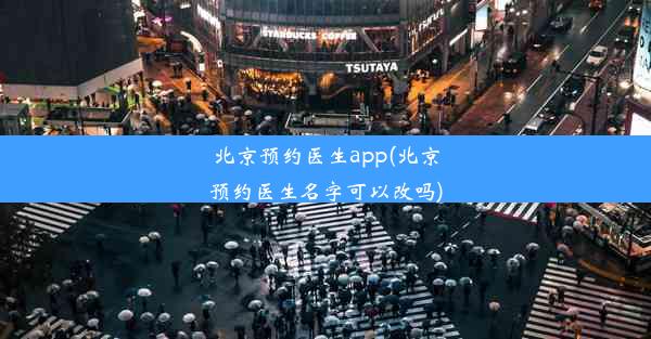 北京预约医生app(北京预约医生名字可以改吗)