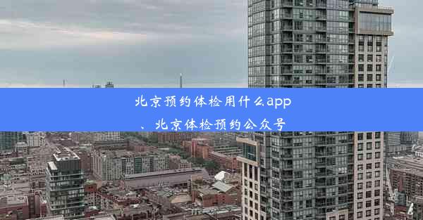 北京预约体检用什么app、北京体检预约公众号