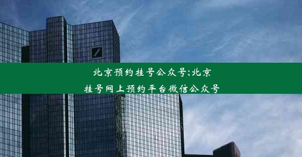 北京预约挂号公众号;北京挂号网上预约平台微信公众号