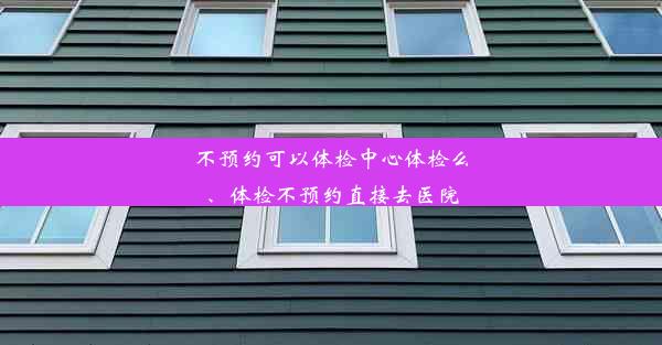 不预约可以体检中心体检么、体检不预约直接去医院