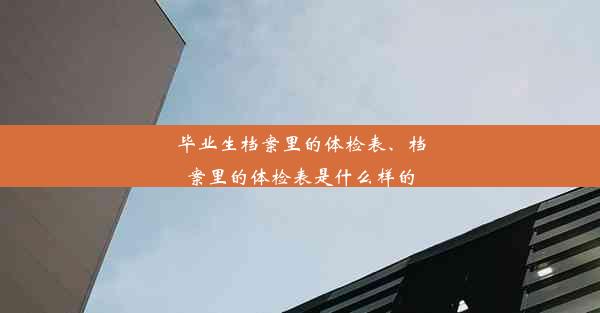 毕业生档案里的体检表、档案里的体检表是什么样的