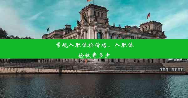 常规入职体检价格、入职体检收费多少